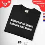 Nothing bad can happen it can only good happen t-Shirt