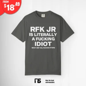 RFK Jr Is Literally A Fucking Idiot What Are You Fucking Stupid Shirt