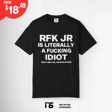 RFK Jr Is Literally A Fucking Idiot What Are You Fucking Stupid T Shirt