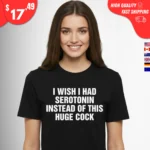 I Wish I Had Serotonin Instead of This Huge Cock Shirts
