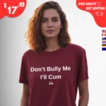 Don't Bully Me I'll Cum Shirt