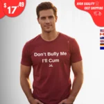 Don't Bully Me I'll Cum t-Shirt