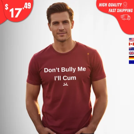 Don't Bully Me I'll Cum t-Shirt