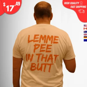 Lemme Pee in That Butt Shirt