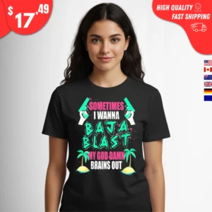 Sometimes I Wanna Baja Blast My Brains Out Shirt