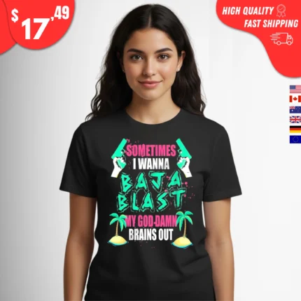 Sometimes I Wanna Baja Blast My Brains Out Shirt