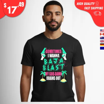 Sometimes I Wanna Baja Blast My Brains Out t-shirt