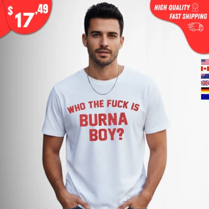 Who the Fuck Is Burna Boy Shirt