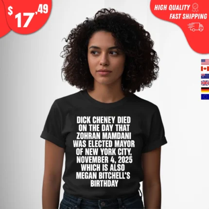 Dick Cheney Died On The Day That Zohran Mamdani Was Elected Mayor Of New York City Which is Also Megan Bitchell's Birthday t-Shirt