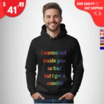 I Wanna Nut Inside You So Bad But I Got a Coochie Hoodie