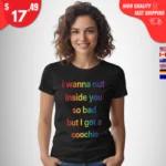 I Wanna Nut Inside You So Bad But I Got a Coochie t-Shirt