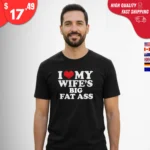 I Love My Wife's Big Fat Ass Shirt
