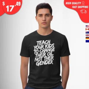 Teach your kids to change their oil not their gender Shirt
