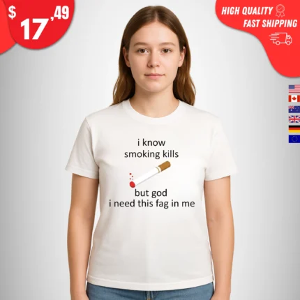 I Know Smoking Kills But God I Need This Fag In Me Shirt