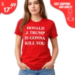 Donald J. Trump Is Gonna Kill You Shirt