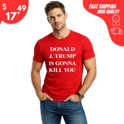 Donald J. Trump Is Gonna Kill You T-Shirt