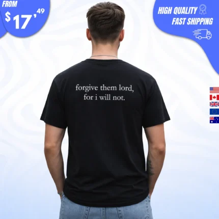 Forgive Them Lord For I Will Not Shirt