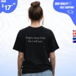 Forgive Them Lord For I Will Not t-Shirt