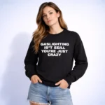 Gaslighting Isn’t Real You’re Just Crazy Sweatshirt