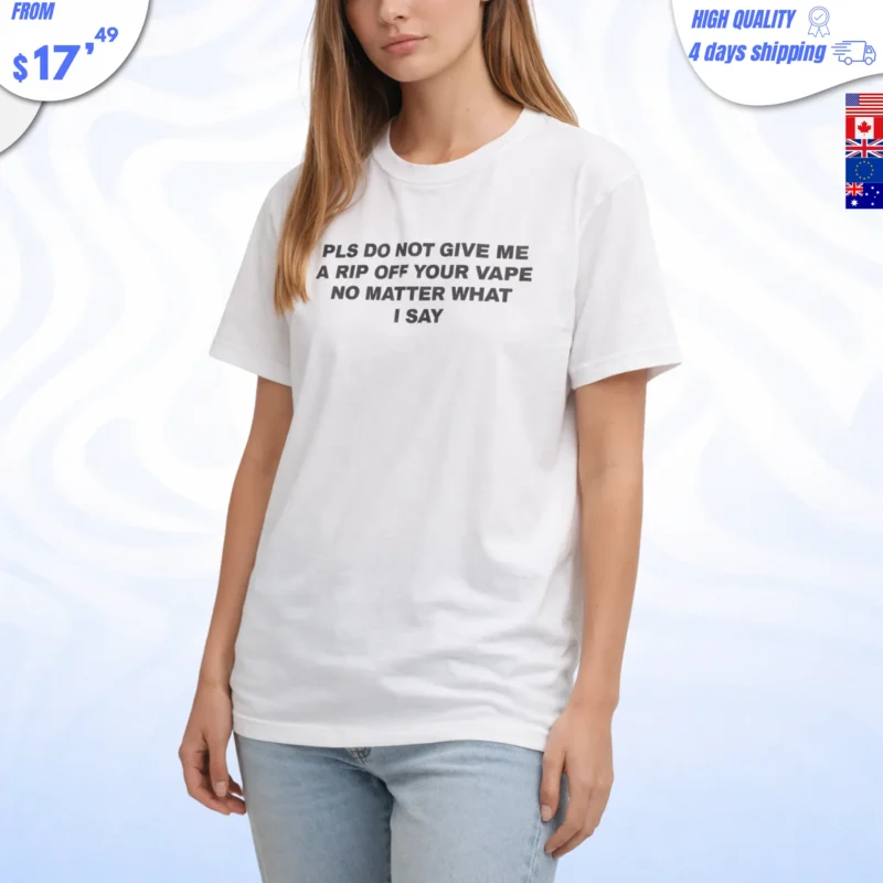 Please Do Not Give Me a Rip Off Your Vape No Matter What I Say Shirt
