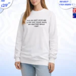 Please Do Not Give Me a Rip Off Your Vape No Matter What I Say Sweatshirt
