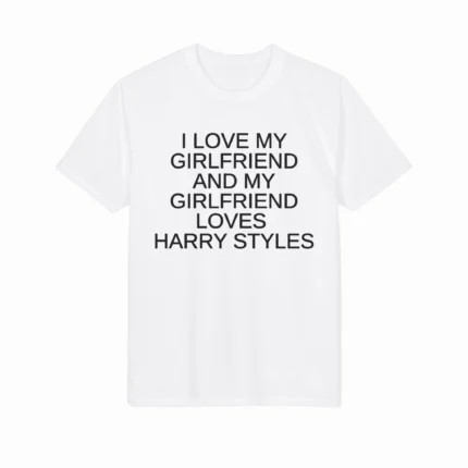 I Love My Girlfriend and My Girlfriend Loves Harry Styles Shirt