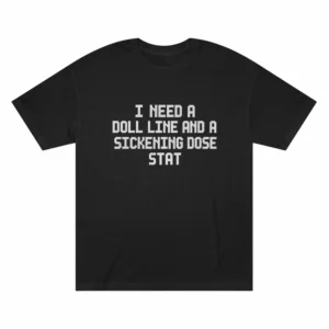I Need a Doll Line and a Sickening Dose Stat Shirt