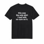 This Was the Only Shirt I Had With No Cum On It Shirt