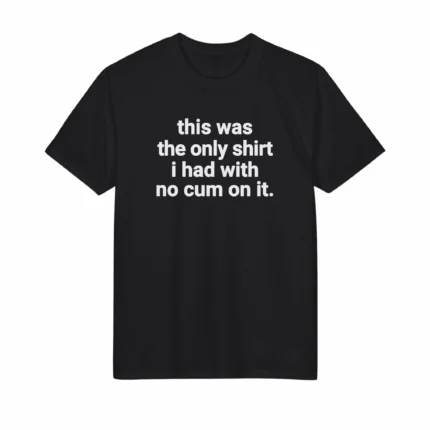 This Was the Only Shirt I Had With No Cum On It Shirt