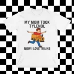 My Mom Took Tylenol How I Love Trains Shirt