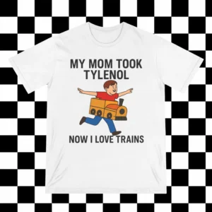 My Mom Took Tylenol How I Love Trains Shirt