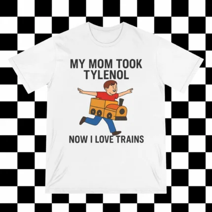 My Mom Took Tylenol How I Love Trains Shirt