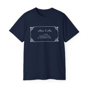 Here I Am Just as Charming and Sexy as You Dreamed I'd Be Shirt