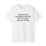 I Might Be a Horrible Person But At Least I’m Not a Man Shirt