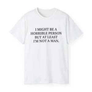 I Might Be a Horrible Person But At Least I’m Not a Man Shirt