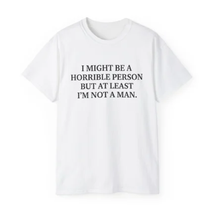 I Might Be a Horrible Person But At Least I’m Not a Man Shirt