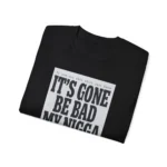 It's Gone Be Bad My Nigga Hoodie
