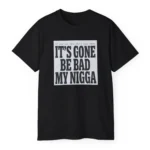 It's Gone Be Bad My Nigga Shirt