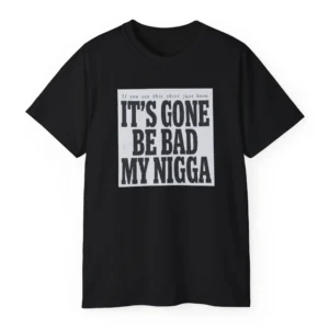 It's Gone Be Bad My Nigga Shirt