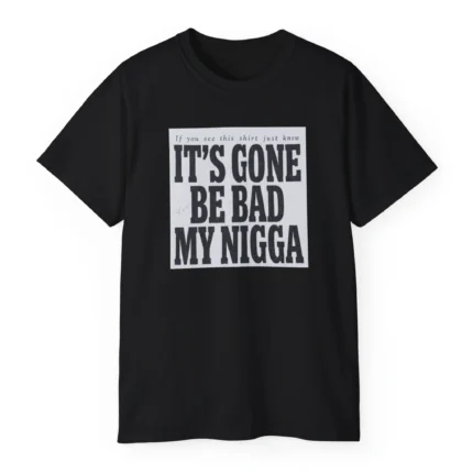 It's Gone Be Bad My Nigga Shirt
