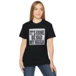 It's Gone Be Bad My Nigga t-Shirt